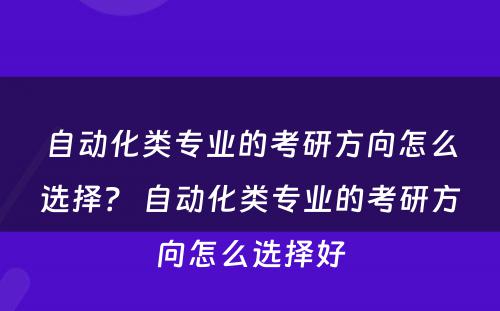 自动化类专业的考研方向怎么选择？ 自动化类专业的考研方向怎么选择好