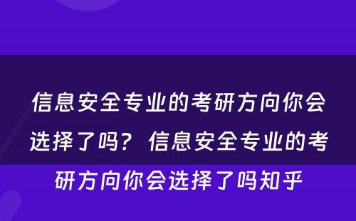 信息安全专业的考研方向你会选择了吗？ 信息安全专业的考研方向你会选择了吗知乎