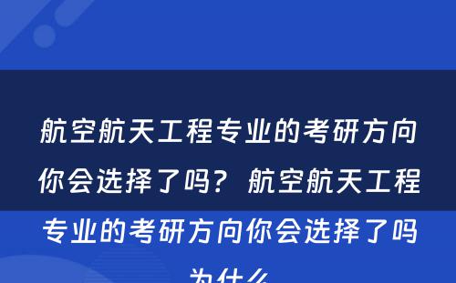 航空航天工程专业的考研方向你会选择了吗？ 航空航天工程专业的考研方向你会选择了吗为什么