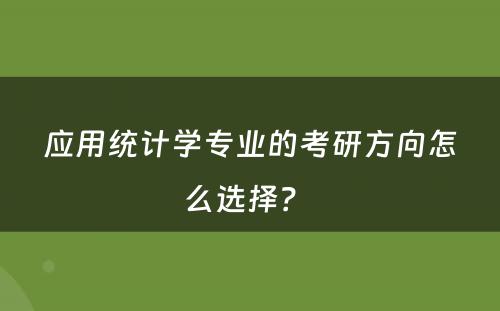 应用统计学专业的考研方向怎么选择？ 