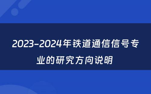 2023-2024年铁道通信信号专业的研究方向说明 