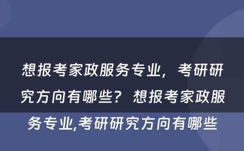 想报考家政服务专业，考研研究方向有哪些？ 想报考家政服务专业,考研研究方向有哪些