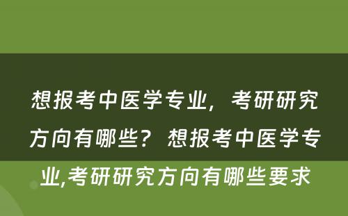 想报考中医学专业，考研研究方向有哪些？ 想报考中医学专业,考研研究方向有哪些要求