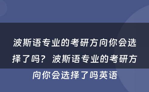 波斯语专业的考研方向你会选择了吗？ 波斯语专业的考研方向你会选择了吗英语