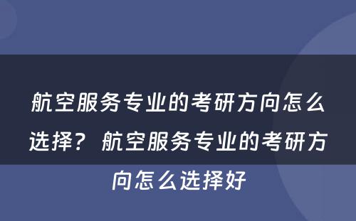 航空服务专业的考研方向怎么选择？ 航空服务专业的考研方向怎么选择好