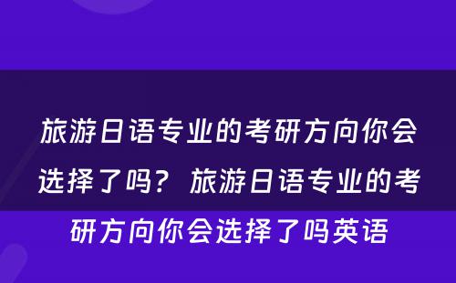 旅游日语专业的考研方向你会选择了吗？ 旅游日语专业的考研方向你会选择了吗英语