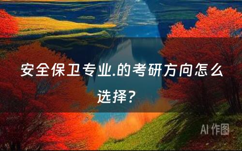 安全保卫专业.的考研方向怎么选择？ 