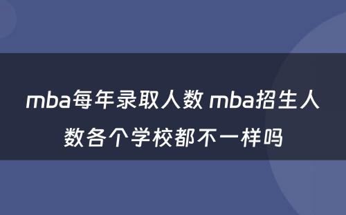 mba每年录取人数 mba招生人数各个学校都不一样吗