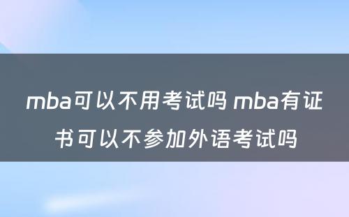 mba可以不用考试吗 mba有证书可以不参加外语考试吗