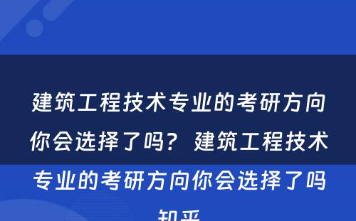建筑工程技术专业的考研方向你会选择了吗？ 建筑工程技术专业的考研方向你会选择了吗知乎