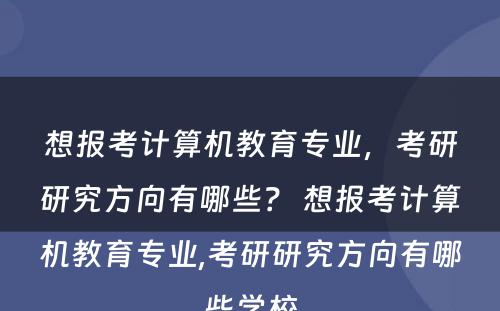 想报考计算机教育专业，考研研究方向有哪些？ 想报考计算机教育专业,考研研究方向有哪些学校