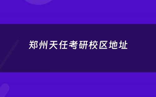 郑州天任考研校区地址