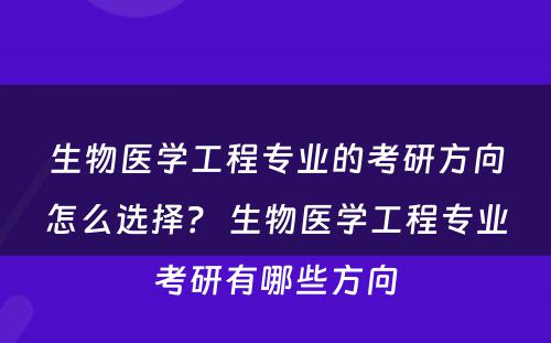 生物医学工程专业的考研方向怎么选择？ 生物医学工程专业考研有哪些方向