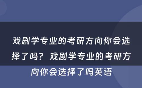 戏剧学专业的考研方向你会选择了吗？ 戏剧学专业的考研方向你会选择了吗英语