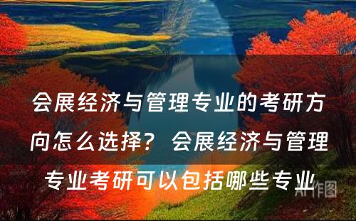 会展经济与管理专业的考研方向怎么选择？ 会展经济与管理专业考研可以包括哪些专业