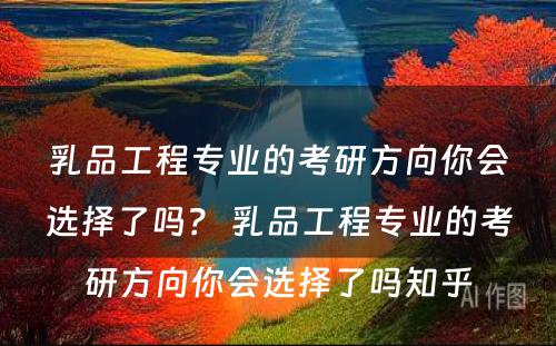 乳品工程专业的考研方向你会选择了吗？ 乳品工程专业的考研方向你会选择了吗知乎
