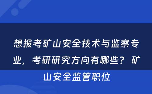 想报考矿山安全技术与监察专业，考研研究方向有哪些？ 矿山安全监管职位