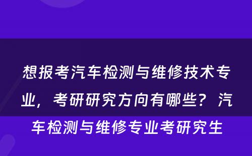想报考汽车检测与维修技术专业，考研研究方向有哪些？ 汽车检测与维修专业考研究生