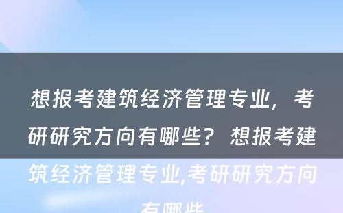想报考建筑经济管理专业，考研研究方向有哪些？ 想报考建筑经济管理专业,考研研究方向有哪些