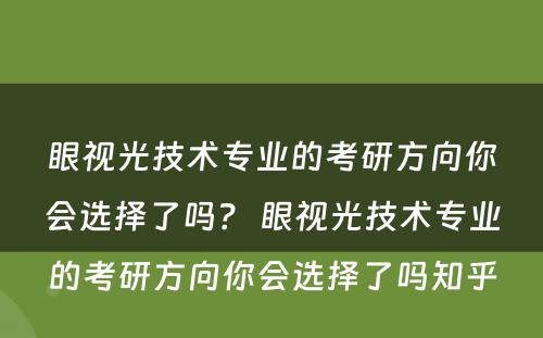 眼视光技术专业的考研方向你会选择了吗？ 眼视光技术专业的考研方向你会选择了吗知乎