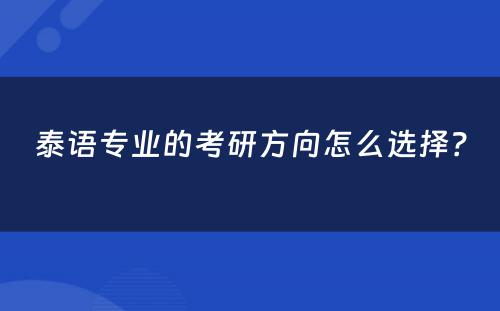 泰语专业的考研方向怎么选择？ 