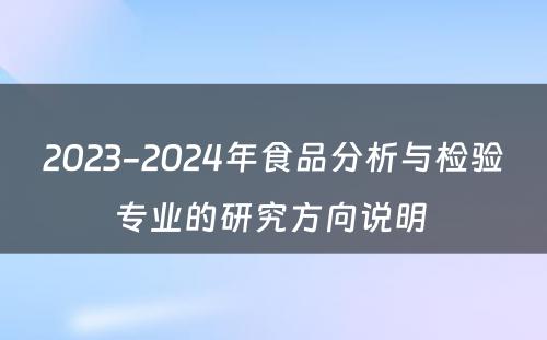 2023-2024年食品分析与检验专业的研究方向说明 