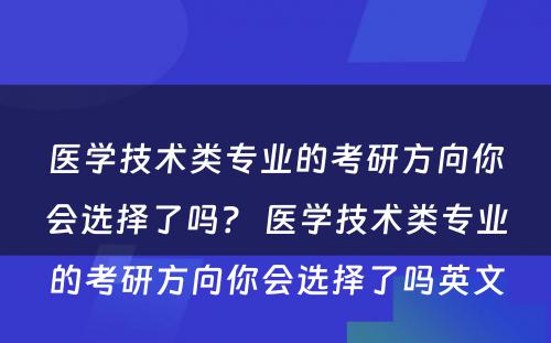 医学技术类专业的考研方向你会选择了吗？ 医学技术类专业的考研方向你会选择了吗英文