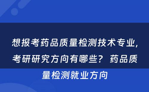 想报考药品质量检测技术专业，考研研究方向有哪些？ 药品质量检测就业方向