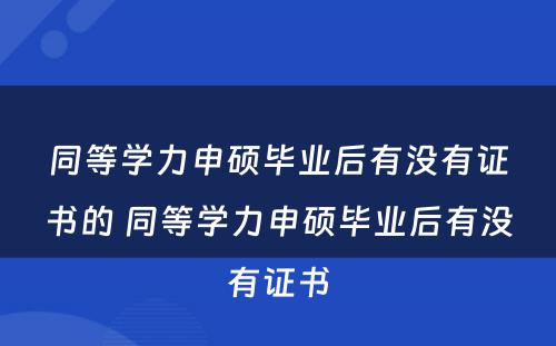 同等学力申硕毕业后有没有证书的 同等学力申硕毕业后有没有证书