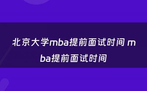 北京大学mba提前面试时间 mba提前面试时间