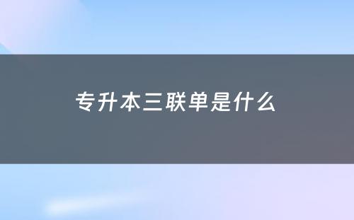 专升本三联单是什么 