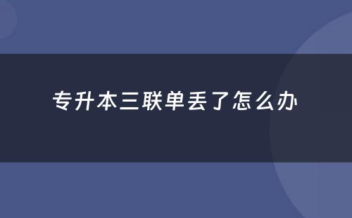 专升本三联单丢了怎么办 