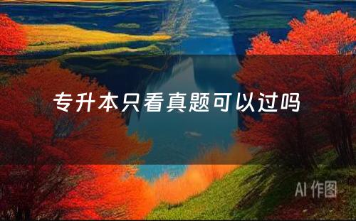 专升本只看真题可以过吗 
