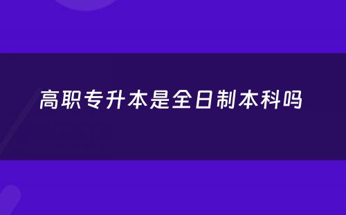 高职专升本是全日制本科吗 