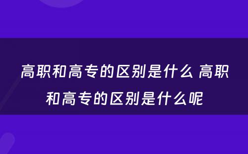 高职和高专的区别是什么 高职和高专的区别是什么呢