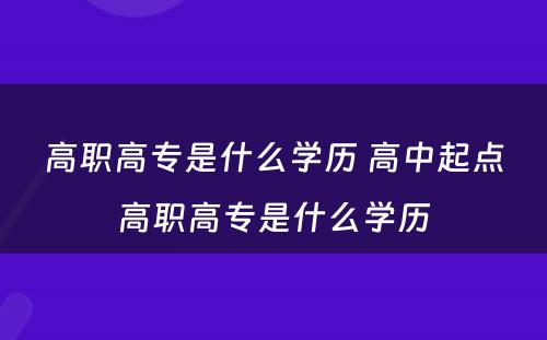 高职高专是什么学历 高中起点高职高专是什么学历