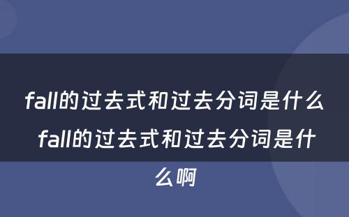 fall的过去式和过去分词是什么 fall的过去式和过去分词是什么啊