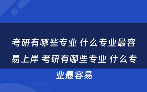 考研有哪些专业 什么专业最容易上岸 考研有哪些专业 什么专业最容易