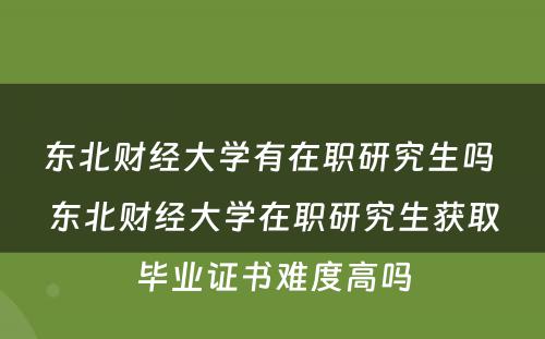 东北财经大学有在职研究生吗 东北财经大学在职研究生获取毕业证书难度高吗