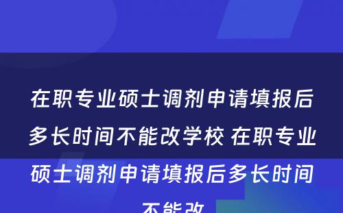 在职专业硕士调剂申请填报后多长时间不能改学校 在职专业硕士调剂申请填报后多长时间不能改