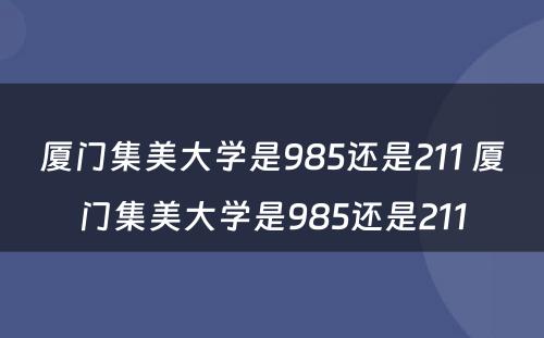 厦门集美大学是985还是211 厦门集美大学是985还是211
