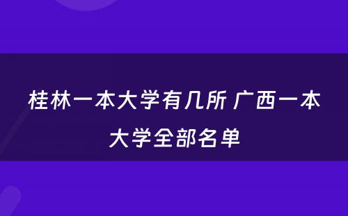 桂林一本大学有几所 广西一本大学全部名单