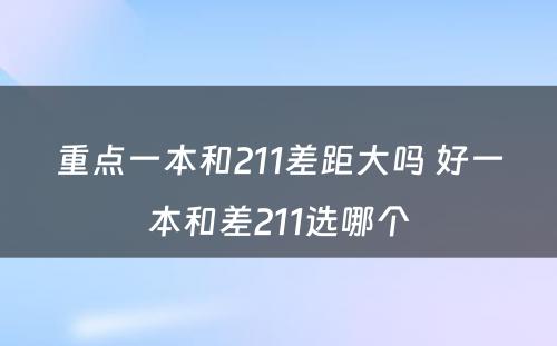 重点一本和211差距大吗 好一本和差211选哪个