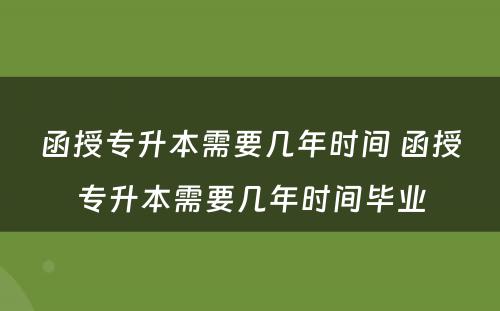 函授专升本需要几年时间 函授专升本需要几年时间毕业