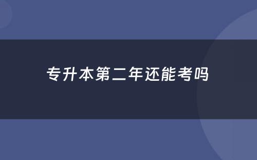 专升本第二年还能考吗 