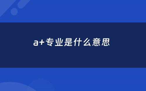 a+专业是什么意思 