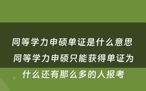 同等学力申硕单证是什么意思 同等学力申硕只能获得单证为什么还有那么多的人报考