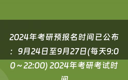 2024年考研预报名时间已公布：9月24日至9月27日(每天9:00～22:00) 2024年考研考试时间