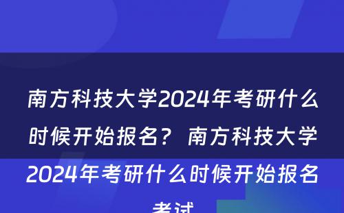 南方科技大学2024年考研什么时候开始报名？ 南方科技大学2024年考研什么时候开始报名考试