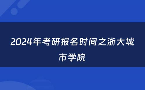 2024年考研报名时间之浙大城市学院 